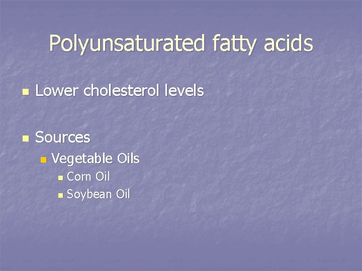 Polyunsaturated fatty acids n Lower cholesterol levels n Sources n Vegetable Oils Corn Oil
