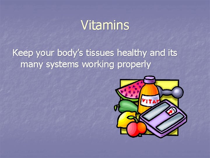 Vitamins Keep your body’s tissues healthy and its many systems working properly 