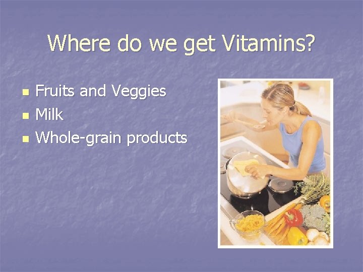 Where do we get Vitamins? n n n Fruits and Veggies Milk Whole-grain products