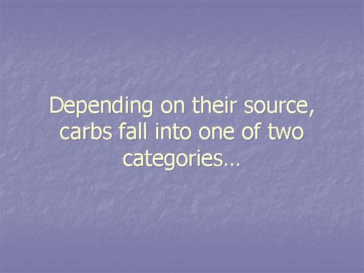 Depending on their source, carbs fall into one of two categories… 