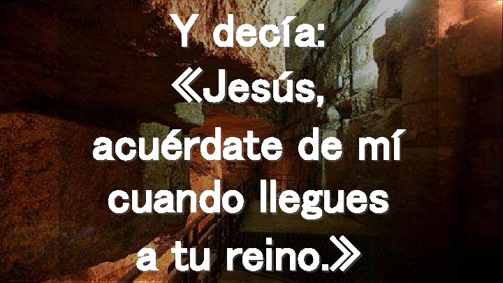 Y decía: «Jesús, acuérdate de mí cuando llegues a tu reino. » 