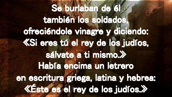 Se burlaban de él también los soldados, ofreciéndole vinagre y diciendo: «Si eres tú