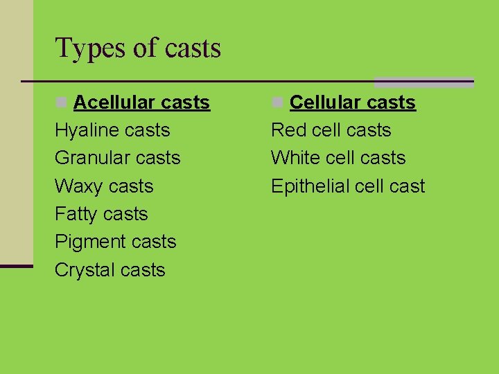 Types of casts n Acellular casts n Cellular casts Hyaline casts Granular casts Waxy