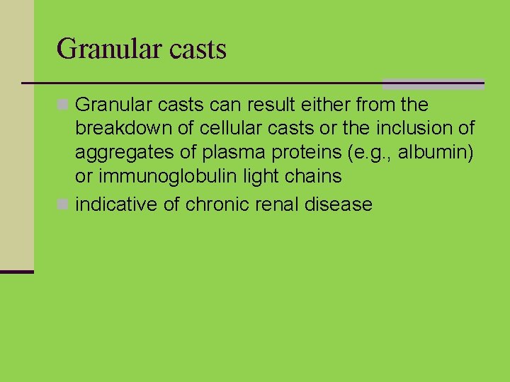 Granular casts n Granular casts can result either from the breakdown of cellular casts