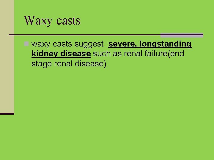 Waxy casts n waxy casts suggest severe, longstanding kidney disease such as renal failure(end