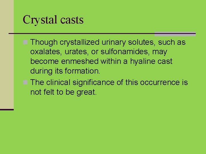 Crystal casts n Though crystallized urinary solutes, such as oxalates, urates, or sulfonamides, may