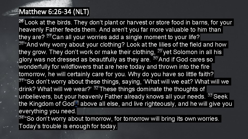 Matthew 6: 26 -34 (NLT) 26 Look at the birds. They don’t plant or