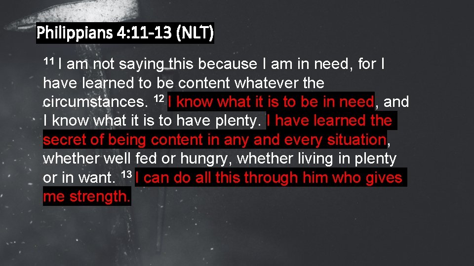 Philippians 4: 11 -13 (NLT) 11 I am not saying this because I am