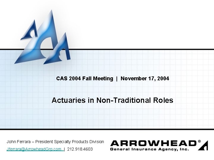 CAS 2004 Fall Meeting | November 17, 2004 Actuaries in Non-Traditional Roles John Ferrara