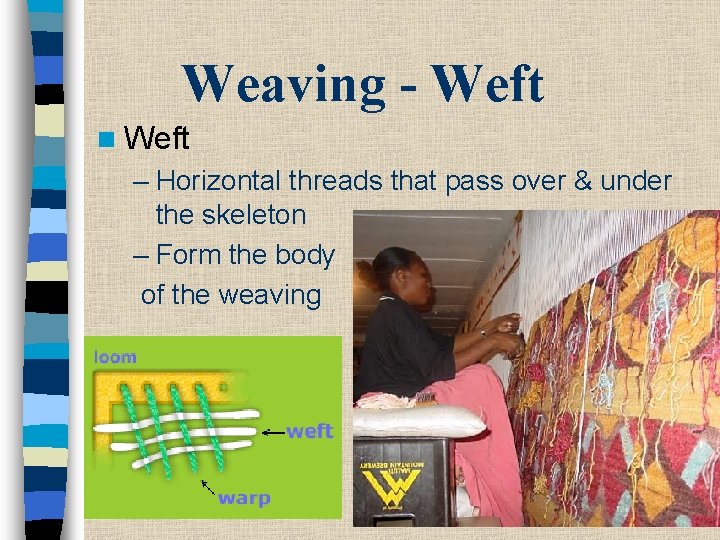 Weaving - Weft n Weft – Horizontal threads that pass over & under the