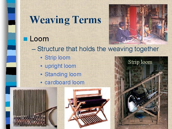 Weaving Terms n Loom – Structure that holds the weaving together • • Strip