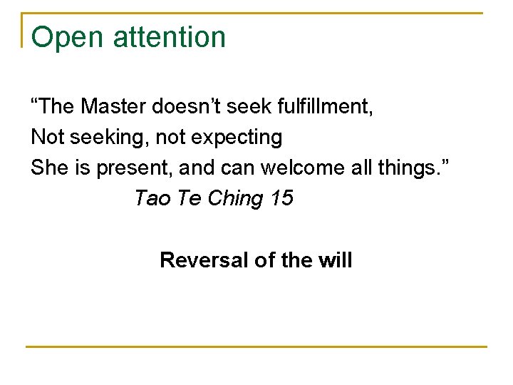 Open attention “The Master doesn’t seek fulfillment, Not seeking, not expecting She is present,