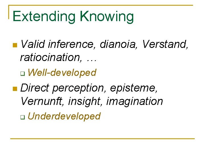 Extending Knowing n Valid inference, dianoia, Verstand, ratiocination, … q Well-developed n Direct perception,