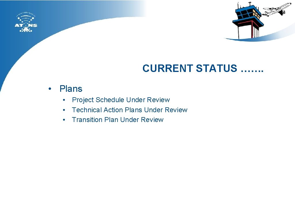 CURRENT STATUS ……. • Plans • Project Schedule Under Review • Technical Action Plans