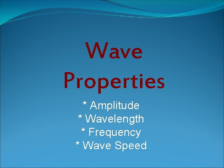 Wave Properties * Amplitude * Wavelength * Frequency * Wave Speed 