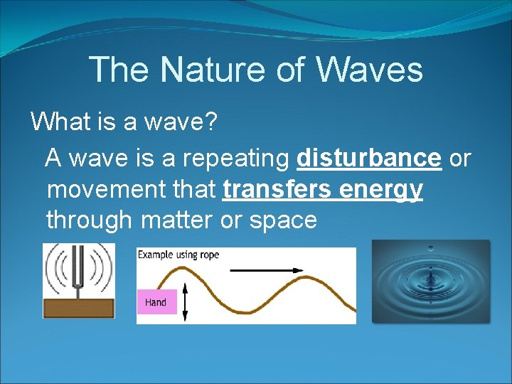 The Nature of Waves What is a wave? A wave is a repeating disturbance