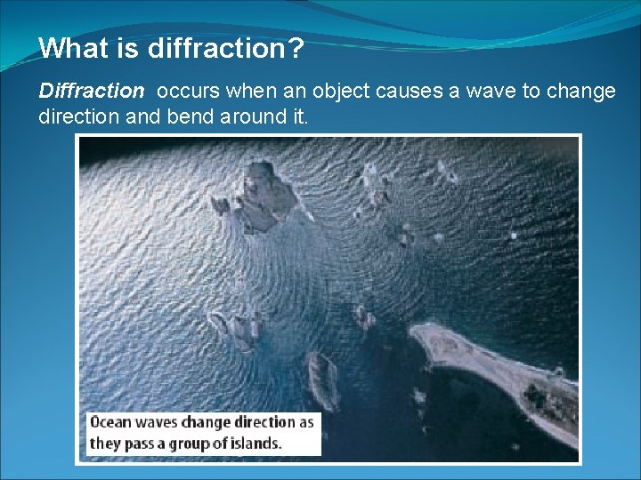 What is diffraction? Diffraction occurs when an object causes a wave to change direction