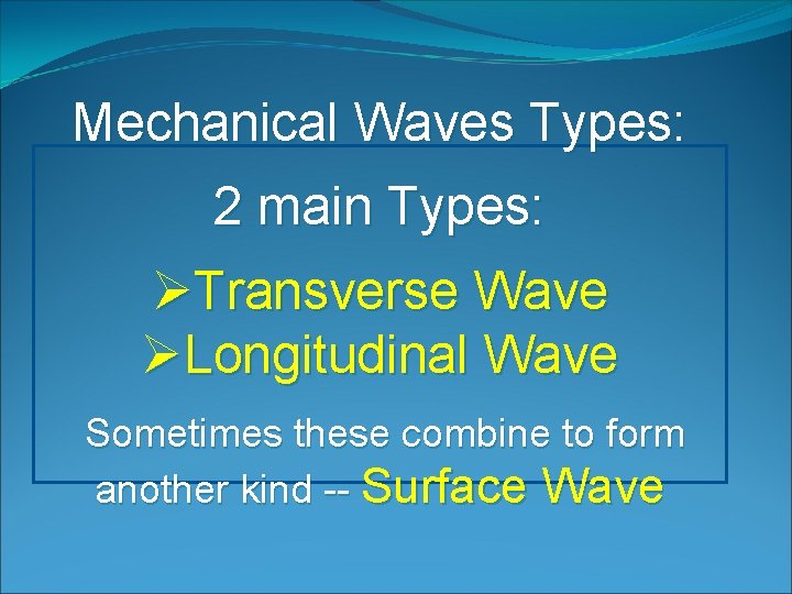 Mechanical Waves Types: 2 main Types: ØTransverse Wave ØLongitudinal Wave Sometimes these combine to