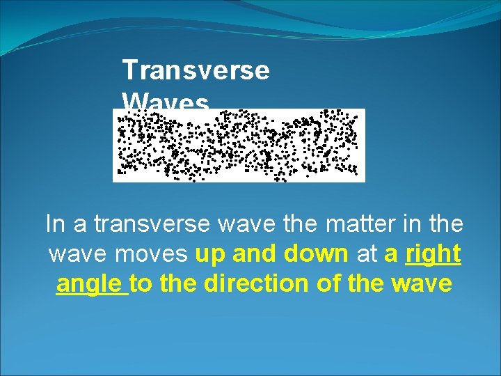 Transverse Waves In a transverse wave the matter in the wave moves up and