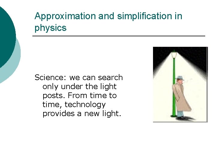 Approximation and simplification in physics Science: we can search only under the light posts.