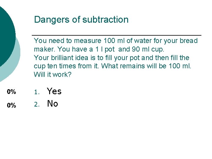 Dangers of subtraction You need to measure 100 ml of water for your bread
