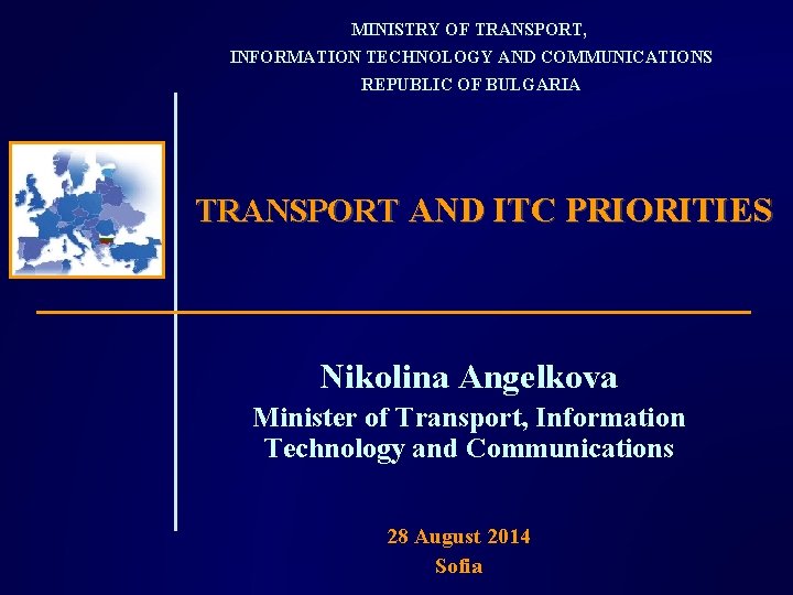 MINISTRY OF TRANSPORT, INFORMATION TECHNOLOGY AND COMMUNICATIONS REPUBLIC OF BULGARIA TRANSPORT AND ITC PRIORITIES