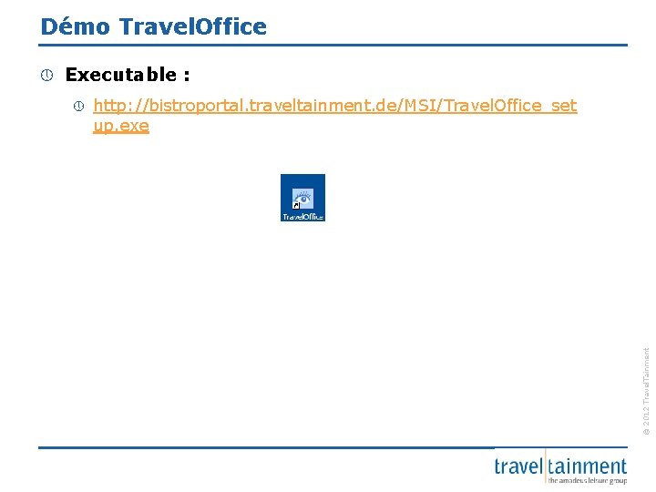 Démo Travel. Office Executable : » http: //bistroportal. traveltainment. de/MSI/Travel. Office_set up. exe ©