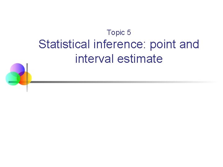 Topic 5 Statistical inference: point and interval estimate 