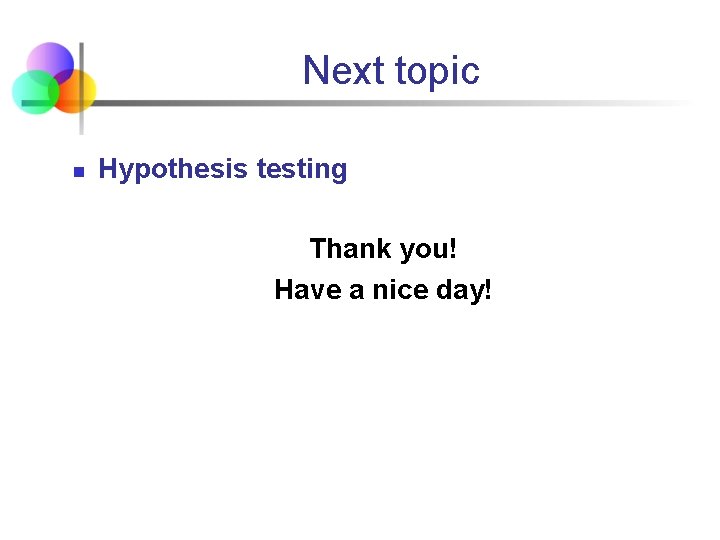 Next topic n Hypothesis testing Thank you! Have a nice day! 