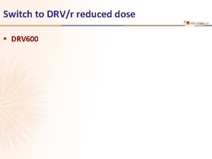 Switch to DRV/r reduced dose § DRV 600 