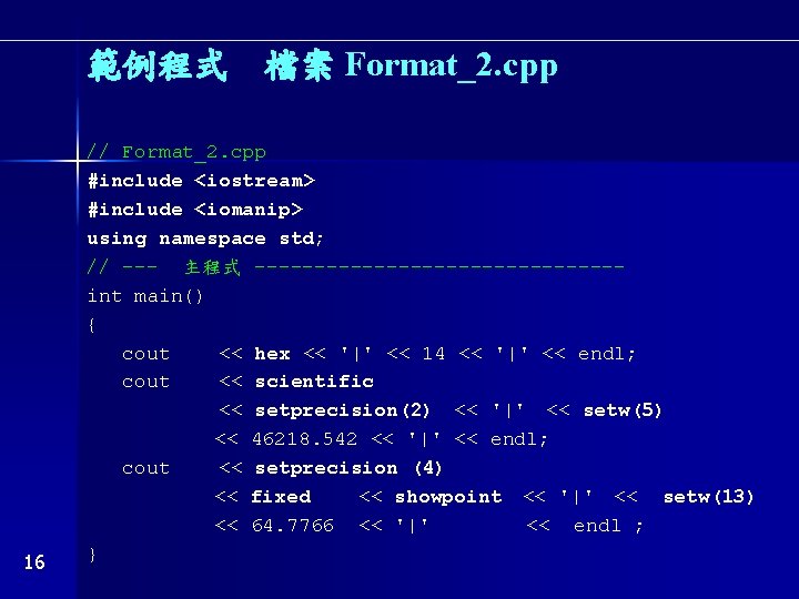 範例程式 檔案 Format_2. cpp 16 // Format_2. cpp #include <iostream> #include <iomanip> using namespace