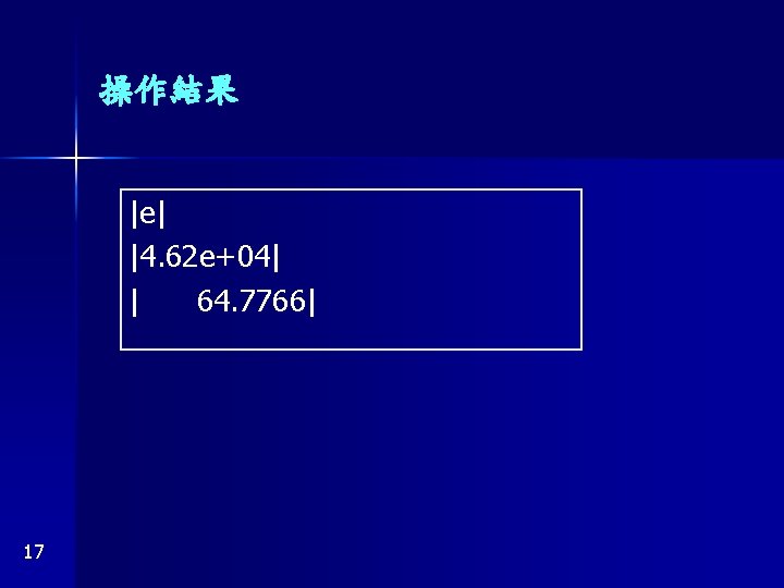 操作結果 |e| |4. 62 e+04| | 64. 7766| 17 