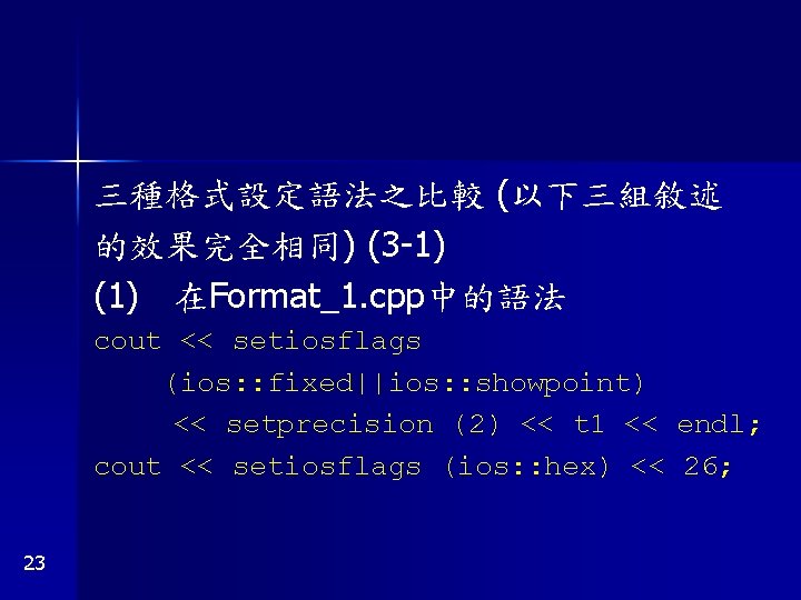 三種格式設定語法之比較 (以下三組敘述 的效果完全相同) (3 -1) (1) 在Format_1. cpp中的語法 cout << setiosflags (ios: : fixed||ios: