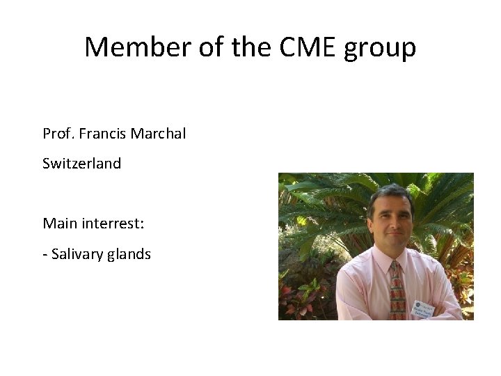Member of the CME group Prof. Francis Marchal Switzerland Main interrest: - Salivary glands