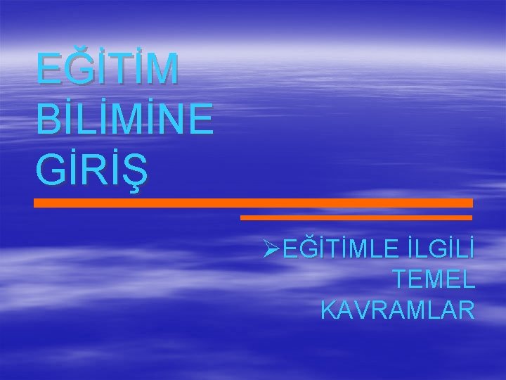 EĞİTİM BİLİMİNE GİRİŞ ØEĞİTİMLE İLGİLİ TEMEL KAVRAMLAR 