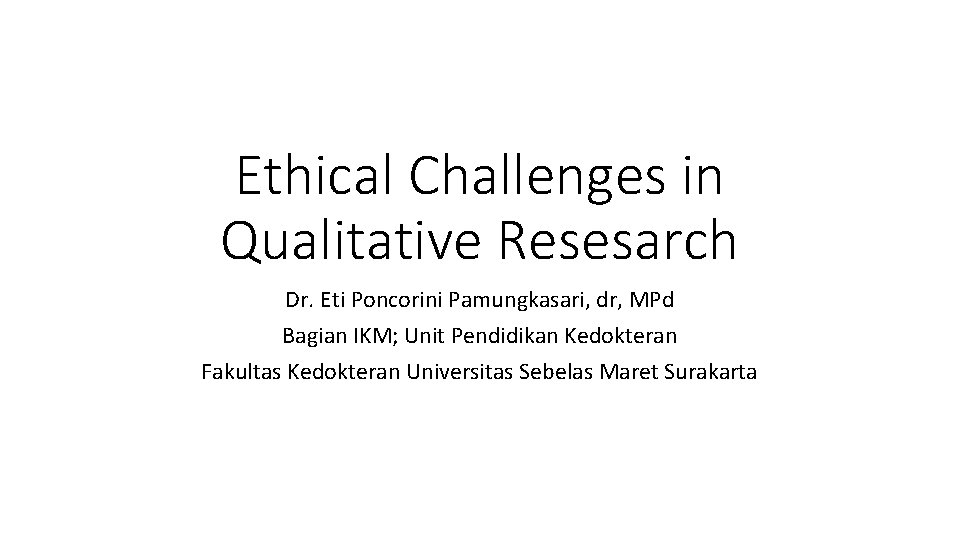 Ethical Challenges in Qualitative Resesarch Dr. Eti Poncorini Pamungkasari, dr, MPd Bagian IKM; Unit