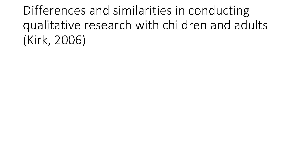 Differences and similarities in conducting qualitative research with children and adults (Kirk, 2006) 