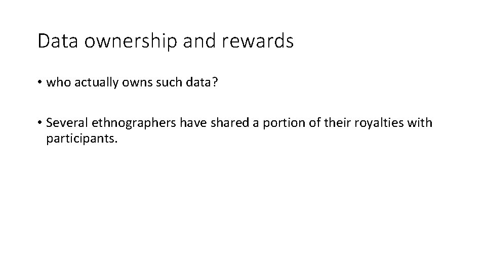 Data ownership and rewards • who actually owns such data? • Several ethnographers have