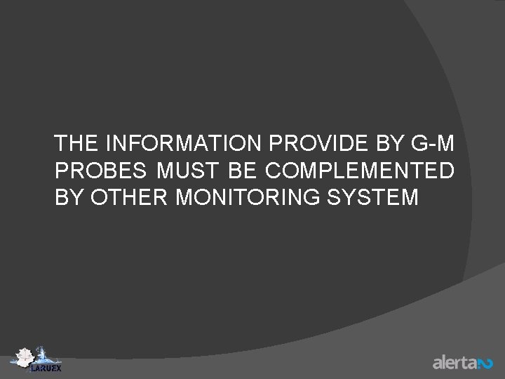 THE INFORMATION PROVIDE BY G-M PROBES MUST BE COMPLEMENTED BY OTHER MONITORING SYSTEM 