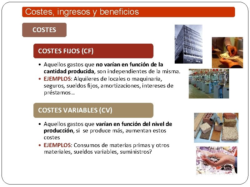 Costes, ingresos y beneficios COSTES FIJOS (CF) • Aquellos gastos que no varían en