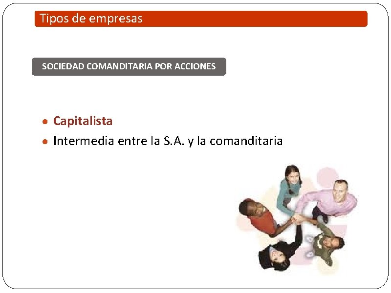 Tipos de empresas SOCIEDAD COMANDITARIA POR ACCIONES ● Capitalista ● Intermedia entre la S.