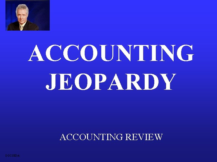 ACCOUNTING JEOPARDY ACCOUNTING REVIEW DOCSEDA 