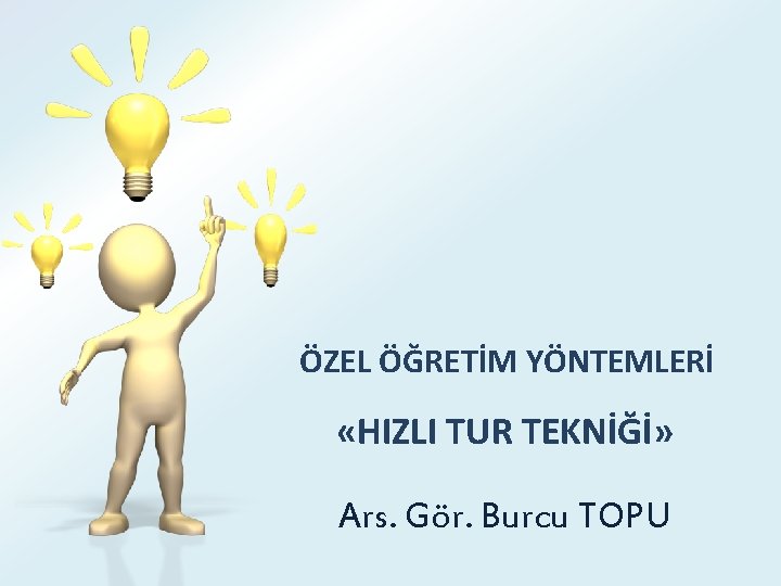 ÖZEL ÖĞRETİM YÖNTEMLERİ «HIZLI TUR TEKNİĞİ» Ars. Gör. Burcu TOPU 