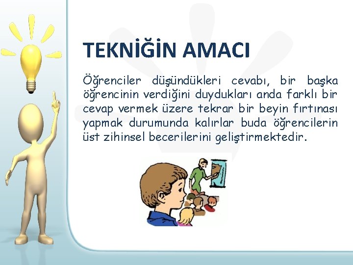 TEKNİĞİN AMACI Öğrenciler düşündükleri cevabı, bir başka öğrencinin verdiğini duydukları anda farklı bir cevap