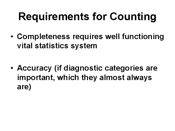Requirements for Counting • Completeness requires well functioning vital statistics system • Accuracy (if