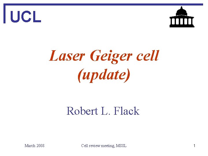UCL Laser Geiger cell (update) Robert L. Flack March 2008 Cell review meeting, MSSL