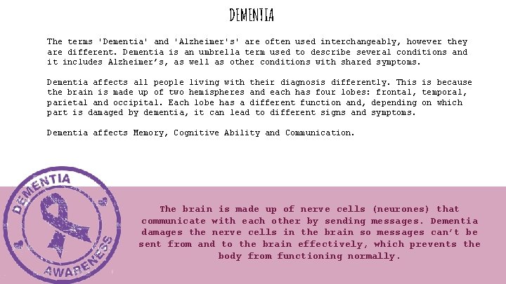 DEMENTIA The terms 'Dementia' and 'Alzheimer's' are often used interchangeably, however they are different.