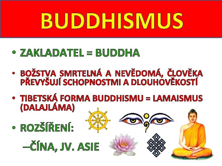 BUDDHISMUS • ZAKLADATEL = BUDDHA • BOŽSTVA SMRTELNÁ A NEVĚDOMÁ, ČLOVĚKA PŘEVYŠUJÍ SCHOPNOSTMI A