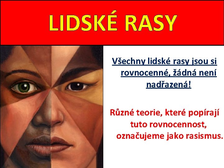 LIDSKÉ RASY Všechny lidské rasy jsou si rovnocenné, žádná není nadřazená! Různé teorie, které