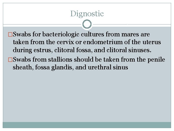 Dignostic �Swabs for bacteriologic cultures from mares are taken from the cervix or endometrium